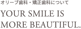オリーブ歯科・矯正歯科について　YOUR SMILE IS MORE BEAUTIFUL.