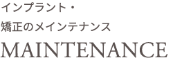 インプラント・矯正のメンテナンス　MAINTENANCE