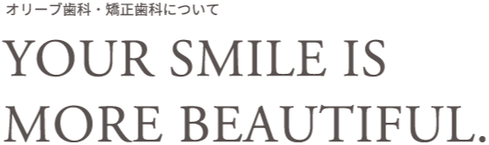 オリーブ歯科・矯正歯科について　YOUR SMILE IS MORE BEAUTIFUL.