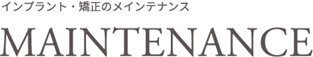 インプラント・矯正のメンテナンス　MAINTENANCE